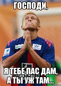 Господи, я тебе пас дам, а ты уж там...