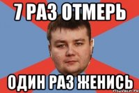 7 РАЗ ОТМЕРЬ ОДИН РАЗ ЖЕНИСЬ