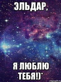 Эльдар, Я люблю тебя!)*