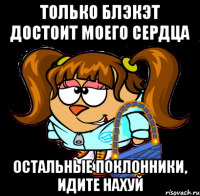 Только Блэкэт достоит моего сердца Остальные поклонники, идите нахуй