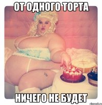 От одного торта ничего не будет