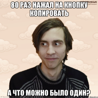 80 раз нажал на кнопку копировать а что можно было один?