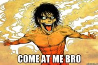  COME AT ME BRO