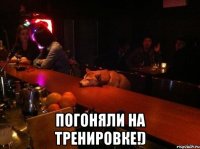  Погоняли на тренировке!)