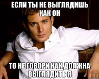 Если ты не выглядишь как он то не говори как должна выглядить я