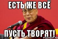 есть же всё пусть творят!