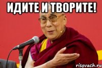 идите и творите! 