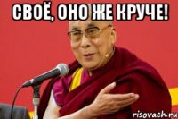 своё, оно же круче! 