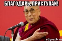 благодарь, приступай! 