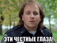  эти честные глаза!