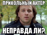 прикольный актёр неправда ли?