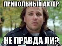 прикольный актёр не правда ли?