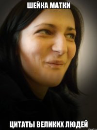 ШЕЙКА МАТКИ ЦИТАТЫ ВЕЛИКИХ ЛЮДЕЙ