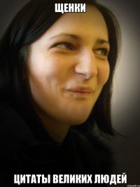 ЩЕНКИ ЦИТАТЫ ВЕЛИКИХ ЛЮДЕЙ