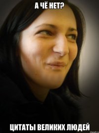 А ЧЁ НЕТ? ЦИТАТЫ ВЕЛИКИХ ЛЮДЕЙ