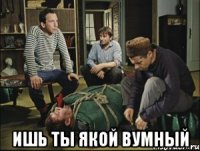  ишь ты якой вумный