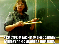 Я СМОТРЮ У ВАС НЕТ УРОКА сделаем алгебру плюс двойная домашка