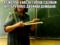 Я СМОТРЮ У ВАС НЕТ УРОКА сделаем алгебру плюс двойная домашка 