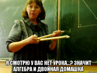  Я СМОТРЮ У ВАС НЕТ УРОКА...? значит алгебра и двойная домашка