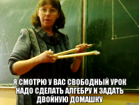  Я смотрю у вас свободный урок Надо сделать алгебру и задать двойную домашку