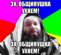Эх, Общинушка ухнем! Эх, Общинушка ухнем!