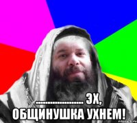  .................... Эх, Общинушка ухнем!