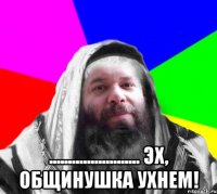  ........................ эх, Общинушка ухнем!