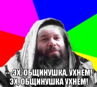  ---эх, Общинушка, ухнем! эх, Общинушка ухнем!