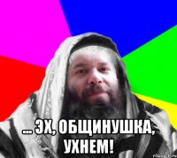 ... эх, Общинушка, ухнем!