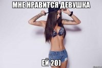 мне нравится девушка ей 20)