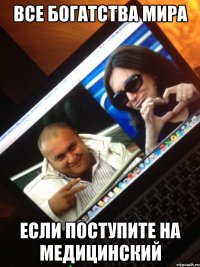 все богатства мира если поступите на медицинский