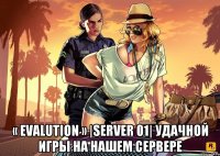  « Evalution » |Server 01| Удачной игры на нашем сервере