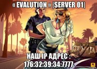 « Evalution » |Server 01| Наш IP адрес : 176.32.39.34:7777