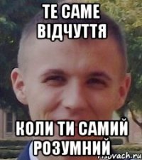 Те саме відчуття коли ти самий розумний