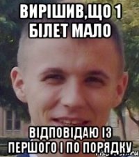 вирішив,що 1 білет мало відповідаю із першого і по порядку