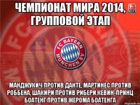 чемпионат мира 2014, групповой этап манджукич против данте, мартинес против роббена, шакири против рибери,кевин-принц боатенг против жерома боатенга