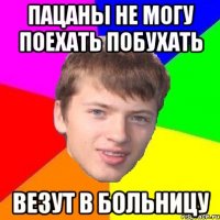ПАЦАНЫ НЕ МОГУ ПОЕХАТЬ ПОБУХАТЬ ВЕЗУТ В БОЛЬНИЦУ
