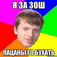 Я ЗА ЗОШ ПАЦАНЫ ГО БУХАТЬ