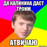 ДА КАЛИНИНА ДАСТ ТРОИМ АТВИЧАЮ