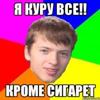 Я КУРУ ВСЕ!! КРОМЕ СИГАРЕТ