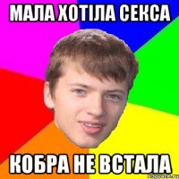 МАЛА ХОТІЛА СЕКСА КОБРА НЕ ВСТАЛА