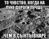 То чувство, когда на Луне дороги лучше, чем в Сыктывкаре