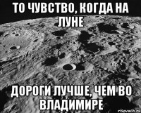 То чувство, когда на Луне дороги лучше, чем во Владимире