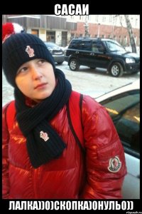 Сасаи Лалка))0)скопка)0нуль0))