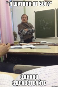 " я шутник от бога" Однако здравствуйте