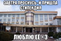завтра проснусь- и пришла стипендия люблю её <3