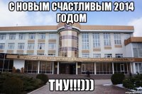с новым счастливым 2014 годом ТНУ!!!)))