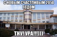 с новым счастливым 2014 годом ТНУ! ура!!!)))