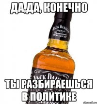 Да,да, конечно Ты разбираешься в политике