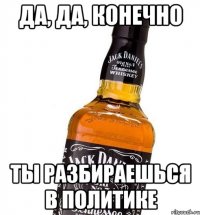 Да, да, конечно Ты разбираешься в политике